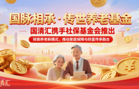 国清汇携手社保基金会推出《国脉相承·传世养老基金》