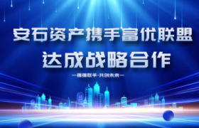 安石资产与富优联盟深度合作：共筑产融协同新生态携手共赢未来​